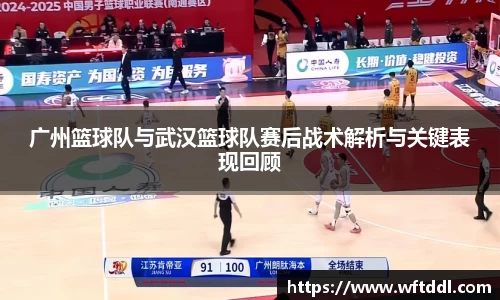 广州篮球队与武汉篮球队赛后战术解析与关键表现回顾